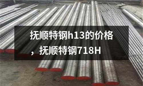 撫順特鋼h13的價格，撫順特鋼718H