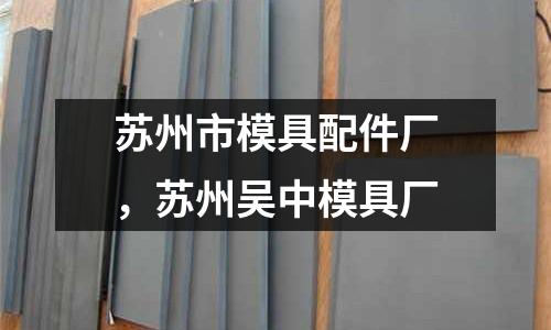 蘇州市模具配件廠,蘇州吳中模具廠