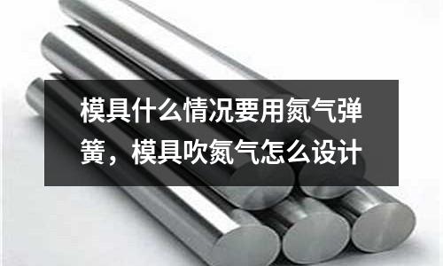 模具什么情況要用氮氣彈簧,模具吹氮氣怎么設計