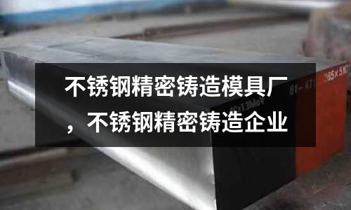 不銹鋼精密鑄造模具廠,不銹鋼精密鑄造企業(yè)