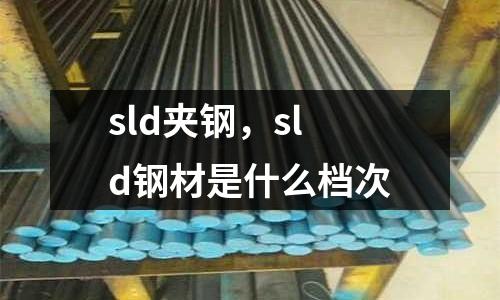 sld夾鋼，sld鋼材是什么檔次