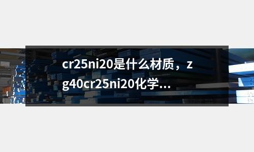 cr25ni20是什么材質(zhì)，zg40cr25ni20化學(xué)成分