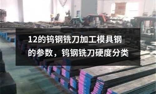 12的鎢鋼銑刀加工模具鋼的參數(shù),鎢鋼銑刀硬度分類