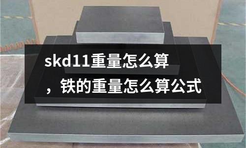 skd11重量怎么算,鐵的重量怎么算公式