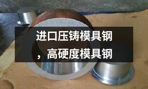 進(jìn)口壓鑄模具鋼,高硬度模具鋼