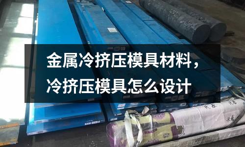 金屬冷擠壓模具材料,冷擠壓模具怎么設計