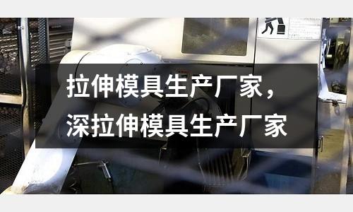 拉伸模具生產廠家，深拉伸模具生產廠家