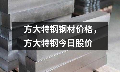 方大特鋼鋼材價(jià)格,方大特鋼今日股價(jià)