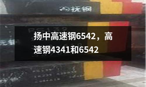 揚中高速鋼6542,高速鋼4341和6542