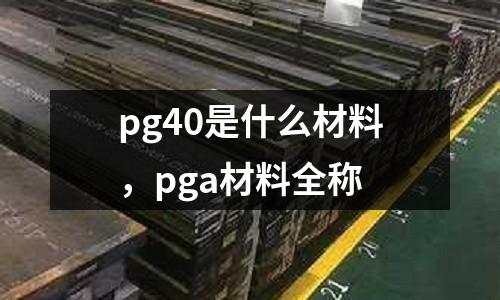 pg40是什么材料,pga材料全稱
