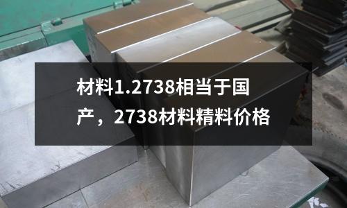 材料1.2738相當(dāng)于國(guó)產(chǎn)，2738材料精料價(jià)格