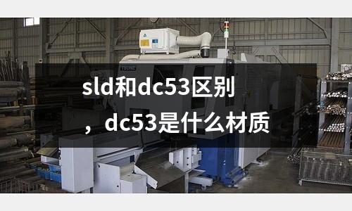 sld和dc53區別,dc53是什么材質