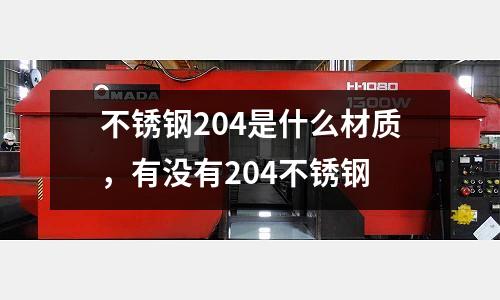不銹鋼204是什么材質，有沒有204不銹鋼