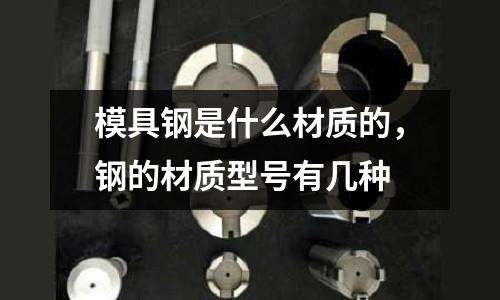 模具鋼是什么材質的,鋼的材質型號有幾種