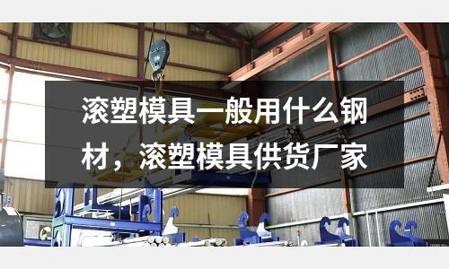 滾塑模具一般用什么鋼材，滾塑模具供貨廠家