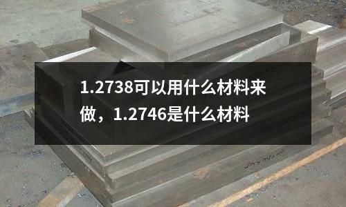 1.2738可以用什么材料來做,1.2746是什么材料