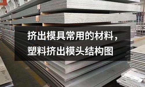 擠出模具常用的材料，塑料擠出模頭結(jié)構(gòu)圖
