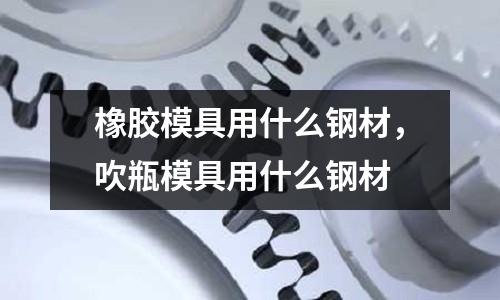 橡膠模具用什么鋼材，吹瓶模具用什么鋼材