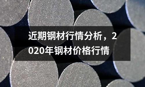近期鋼材行情分析,2020年鋼材價格行情