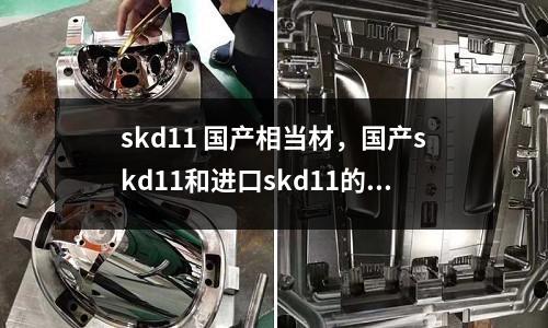 skd11 國產(chǎn)相當材,國產(chǎn)skd11和進口skd11的區(qū)別