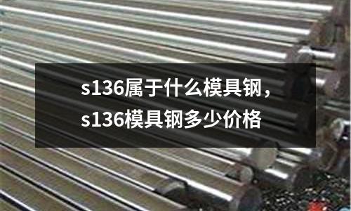s136屬于什么模具鋼,s136模具鋼多少價(jià)格