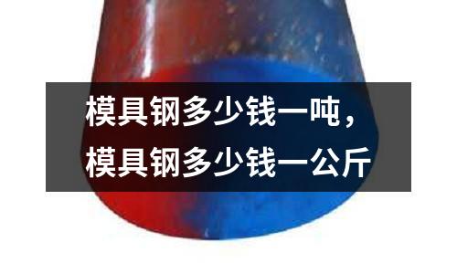 模具鋼多少錢一噸，模具鋼多少錢一公斤