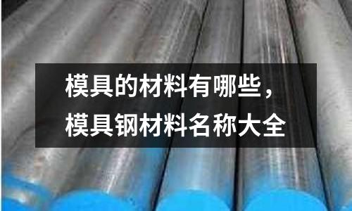 模具的材料有哪些，模具鋼材料名稱大全