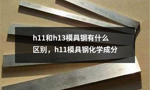 h11和h13模具鋼有什么區別，h11模具鋼化學成分