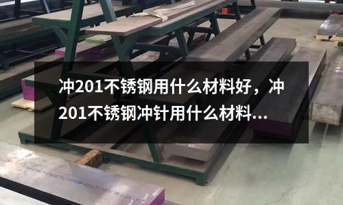 沖201不銹鋼用什么材料好，沖201不銹鋼沖針用什么材料好