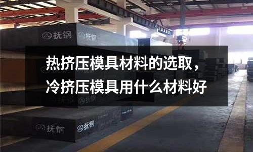 熱擠壓模具材料的選取,冷擠壓模具用什么材料好