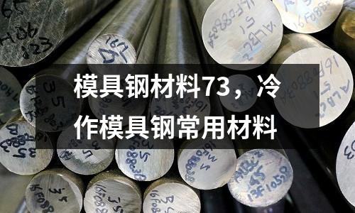 模具鋼材料73,冷作模具鋼常用材料