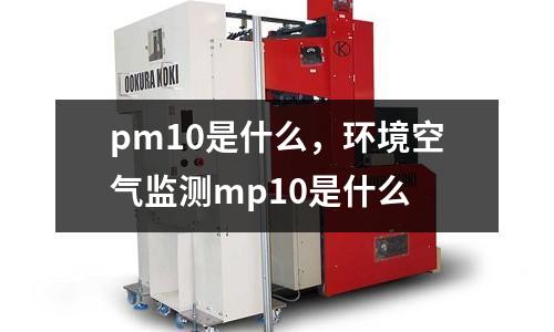 pm10是什么，環(huán)境空氣監(jiān)測mp10是什么