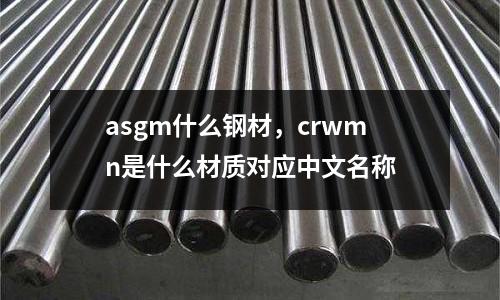 asgm什么鋼材,crwmn是什么材質對應中文名稱