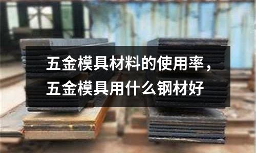 五金模具材料的使用率，五金模具用什么鋼材好