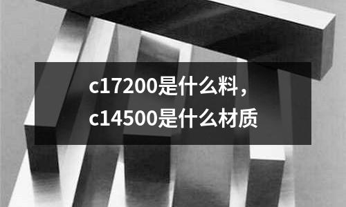 c17200是什么料,c14500是什么材質