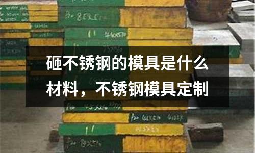 砸不銹鋼的模具是什么材料,不銹鋼模具定制