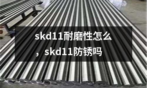 skd11耐磨性怎么，skd11防銹嗎