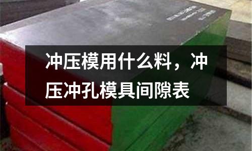 沖壓模用什么料，沖壓沖孔模具間隙表