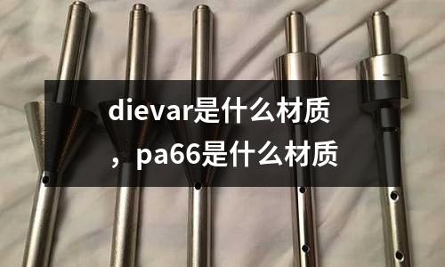 dievar是什么材質,pa66是什么材質