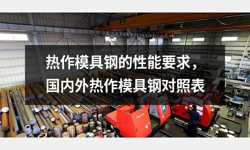 熱作模具鋼的性能要求,國(guó)內(nèi)外熱作模具鋼對(duì)照表