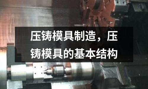 壓鑄模具制造，壓鑄模具的基本結(jié)構(gòu)