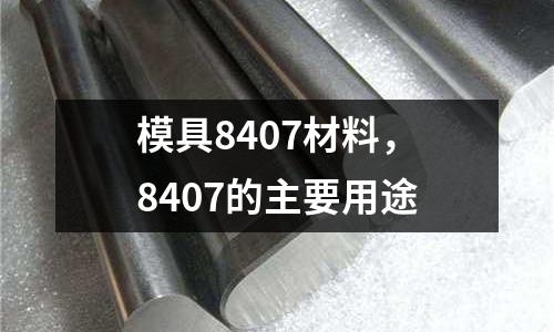 模具8407材料，8407的主要用途