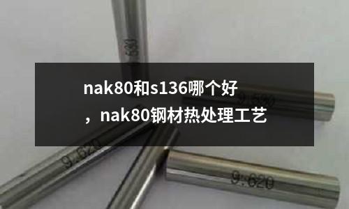 nak80和s136哪個好,nak80鋼材熱處理工藝