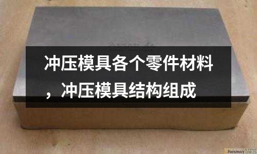 沖壓模具各個(gè)零件材料，沖壓模具結(jié)構(gòu)組成