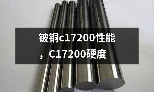 鈹銅c17200性能，C17200硬度