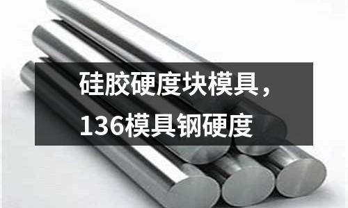硅膠硬度塊模具,136模具鋼硬度
