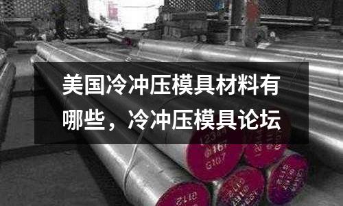 美國冷沖壓模具材料有哪些，冷沖壓模具論壇
