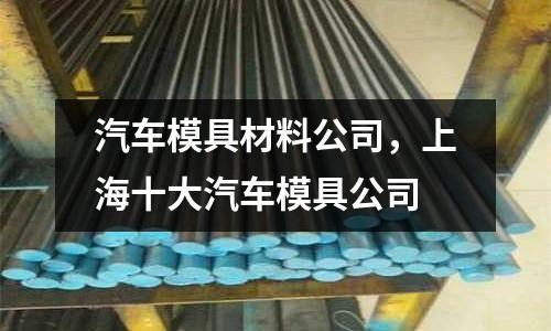 汽車模具材料公司,上海十大汽車模具公司