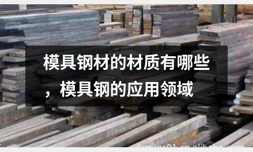 模具鋼材的材質有哪些,模具鋼的應用領域