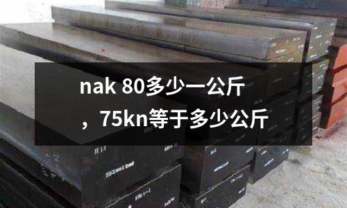 nak 80多少一公斤,75kn等于多少公斤